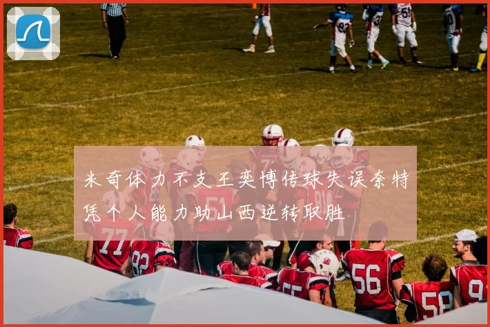 米奇体力不支王奕博传球失误奈特凭个人能力助山西逆转取胜