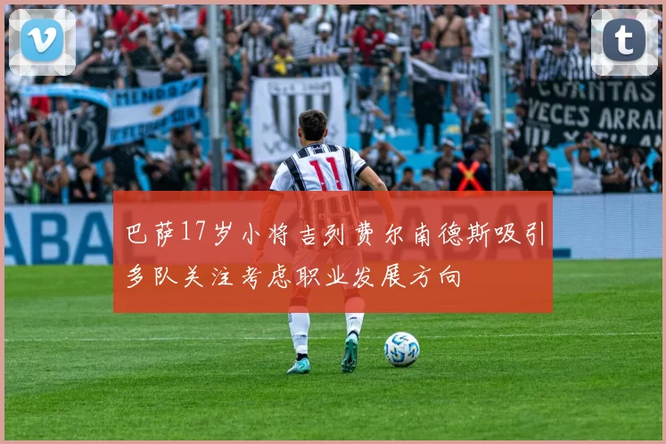巴萨17岁小将吉列费尔南德斯吸引多队关注考虑职业发展方向