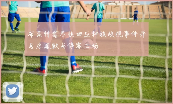 布莱特需尽快回应种族歧视事件并考虑道歉或停赛三场