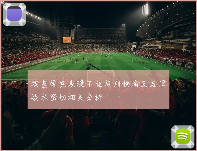 埃基蒂克表现不佳与利物浦五后卫战术密切相关分析